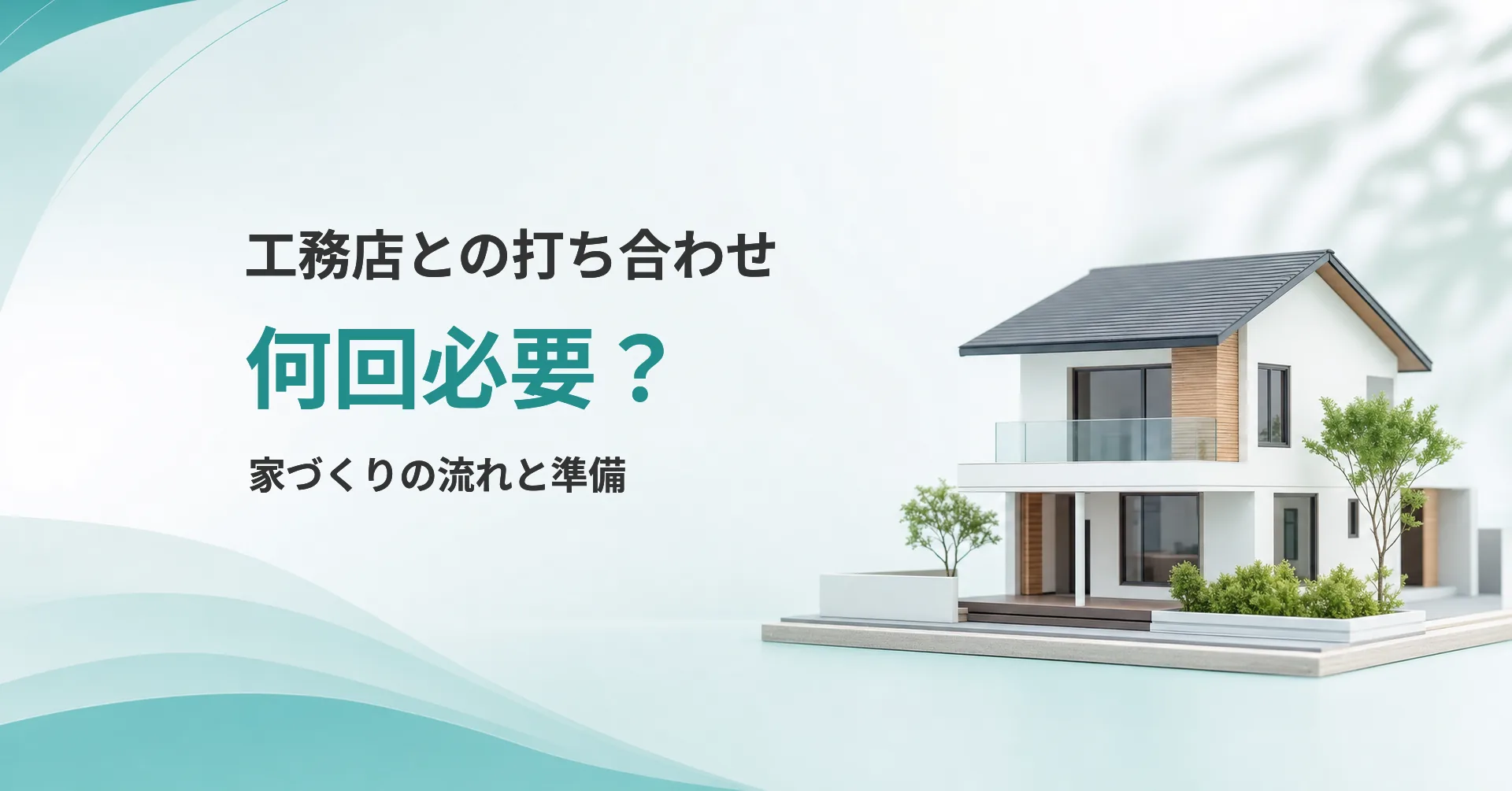 工務店との打ち合わせ回数と準備を伝える見出しと住宅模型